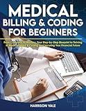 Medical Billing & Coding for Beginners: From Confusion to Mastery. Your Step-by-Step Blueprint to Thriving in Medical Billing & Coding and Securing Your Financial Future