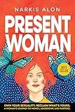 Present Woman: Own your sexuality, reclaim what’s yours. A woman’s journey to money, leadership, and purpose