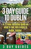 3 Day Guide to Dublin: A 72-hour Definitive Guide on What to See, Eat and Enjoy in Dublin, Ireland (3 Day Travel Guides)