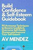 Build Confidence and Self Esteem Guidebook: 90 Awesome Techniques to Become Confident, Overcome Self-Doubt, Shyness and Improve Your Self-Esteem (Self-Help and Improvement)