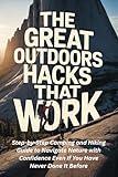 The Great Outdoors Hacks That Work: Step-by-Step Camping and Hiking Guide to Navigate Nature with Confidence Even If You Have Never Done It Before