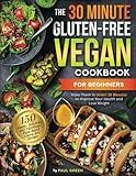 The 30-Minute Gluten-free Vegan Cookbook for Beginners: 150 Simple, Delicious, and Nutritious, Plant-based Gluten-free Recipes. Make Them In Under 30 ... (The Plant-Based Vegan Lifestyle Series)