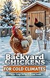 Backyard Chickens for Cold Climates: Winter Coop Setup & Breed Guide: Keep Your Flock Thriving in Sub-Zero Temperatures with Frostbite Prevention, Insulated Coops & Cold-Hardy Breeds