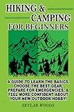 Hiking and Camping for Beginners: A Guide to Learn the Basics ,Choose the Best Gear, Prepare for Emergencies and Feel More Confident About Your New Outdoor Hobby