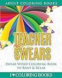 Teacher Swears: Swear Word Adult Coloring Book to Rant & Relax (Humorous Coloring Books for Grown Ups)