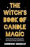 The Witch's Book of Candle Magic: A Handbook of Candle Spells, Divination, Rituals, and Charms (Witchcraft for Beginners, Spell Book, New Age Mysticism)