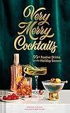 Very Merry Cocktails: 50+ Festive Drinks for the Holiday Season