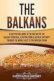 The Balkans: A Captivating Guide to the History of the Balkan Peninsula, Starting from Classical Antiquity through the Middle Ages to the Modern Period (Exploring Europe’s Past)