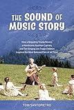 The Sound of Music Story: How a Beguiling Young Novice, a Handsome Austrian Captain, and Ten Singing von Trapp Children Inspired the Most Beloved Film of All Time