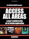 Access All Areas: A User's Guide to the Art of Urban Exploration