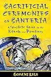 Sacrificial Ceremonies of Santería: A Complete Guide to the Rituals and Practices
