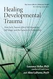 Healing Developmental Trauma: How Early Trauma Affects Self-Regulation, Self-Image, and the Capacity for Relationship