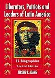 Liberators, Patriots and Leaders of Latin America: 32 Biographies, 2d ed.