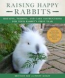 Raising Happy Rabbits: Housing, Feeding, and Care Instructions for Your Rabbit's First Year