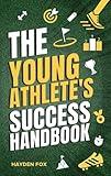 The Young Athlete's Success Handbook: Everything Your Future Champion Needs to Know to Excel in Their Sport