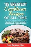 115 Greatest Caribbean Recipes of All Time: A Cookbook of Popular West Indian Cuisine from 26 Caribbean Islands