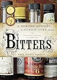 Bitters: A Spirited History of a Classic Cure-All, with Cocktails, Recipes, and Formulas