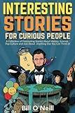 Interesting Stories For Curious People: A Collection of Fascinating Stories About History, Science, Pop Culture and Just About Anything Else You Can Think of