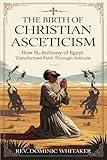 THE BIRTH OF CHRISTIAN ASCETICISM: How St. Anthony of Egypt Transformed Faith Through Solitude