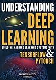 Understanding Deep Learning: Building Machine Learning Systems with PyTorch and TensorFlow: From Neural Networks (CNN, DNN, GNN, RNN, ANN, LSTM, GAN) to Natural Language Processing (NLP)