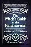 The Witch's Guide to the Paranormal: How to Investigate, Communicate, and Clear Spirits