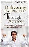 Delivering Happiness Through Action: Achieve Happiness Through Action And Dedicated Initiative (Organizational Behavior, Organizational Psychology, Organizational ... Skills, Time Management, Life Coa)
