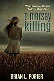 A Mersey Killing: When Liverpool Rocked, And The Music Died (Mersey Murder Mysteries Book 1)