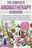 The Complete Aromatherapy Guidebook: A Comprehensive Reference of the Holistic Natural Healing Powers of Essential Oils for the Mind, Body, Spirit...and Comfort Zones (Natural Health Care)