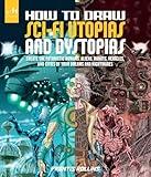 How to Draw Sci-Fi Utopias and Dystopias: Create the Futuristic Humans, Aliens, Robots, Vehicles, and Cities of Your Dreams and Nightmares