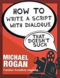 How to Write a Script With Dialogue That Doesn't Suck: Your Ultimate, No-Nonsense Screenwriting 101 for Writing Screenplay Dialogue (Book 3 of the "Screenplay Writing Made Stupidly Easy" Collection)