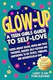 Glow-Up A Teen Girls Guide to Self-Love: Thrive Amidst Social Media and Peer Pressure, Radiate Self Esteem and Confidence to be Fierce Fabulous and Authentically You!