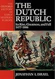 The Dutch Republic: Its Rise, Greatness, and Fall 1477-1806 (Oxford History of Early Modern Europe)