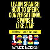 Learn Spanish: How To Speak Conversational Spanish Like a MF: 3 Books in 1: Adults Only Bundle