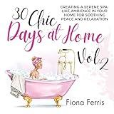 30 Chic Days at Home Vol. 2: Creating a Serene Spa-Like Ambience in Your Home for Soothing Peace and Relaxation