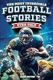 The Most Incredible Football Stories Ever Told: Inspirational and Legendary Tales from the Greatest Football Players and Games of All Time