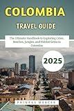 Colombia Travel Guide 2025: The Ultimate Handbook to Exploring Cities, Beaches, Jungles, and Hidden Gems in Colombia