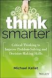 Think Smarter: Critical Thinking to Improve Problem-Solving and Decision-Making Skills