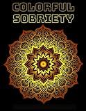 Colorful Sobriety - An Adult Coloring Book for People in Recovery: 12 Step Program Slogans, Quotes and Inspiration for People in Alcoholism and Drug ... and Drug Addiction Recovery Programs)