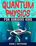 Quantum Physics for Curious Kids: Learning about matter, energy and the quantum world (Exciting Science for Curious Kids)