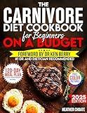 The Carnivore Diet Cookbook for Beginners on a Budget: $7/DAY 120-DAY MEAL PLAN, SMART SHOPPING & EASY MEAT-BASED RECIPES FOR WEIGHT LOSS (Carnivore Diet for Beginners on a Budget 1)