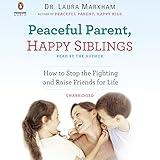 Peaceful Parent, Happy Siblings: How to Stop the Fighting and Raise Friends for Life