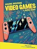 Video Games: A Graphic History (Amazing Inventions)