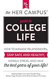 The Her Campus Guide to College Life: How to Manage Relationships, Stay Safe and Healthy, Handle Stress, and Have the Best Years of Your Life