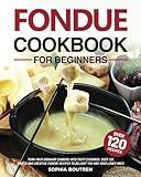 Fondue Cookbook for Beginners: Turn Your Ordinary Dinners into Tasty Evenings. Over 120 Simple and Creative Fondue Recipes to Delight You and Your Loved Ones