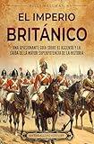 El Imperio británico: Una apasionante guía sobre el ascenso y la caída de la mayor superpotencia de la historia (La historia de Inglaterra) (Spanish Edition)