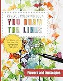 Reverse Coloring Book You Draw the Lines: Flowers and Landscapes coloring book for adults | 35 Unique Color Pages For You To Add Your Own Drawings, ... and landscapes (Reverse Coloring Books)