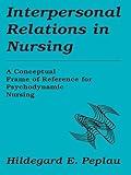 Interpersonal Relations In Nursing: A Conceptual Frame of Reference for Psychodynamic Nursing