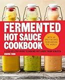 Fermented Hot Sauce Cookbook: A Step-by-Step Guide to Making Hot Sauce From Scratch
