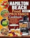 Hamilton Beach Food Processor Cookbook: Quick & Easy Recipes for Effortless Meals, Snacks, and Desserts Using Your Food Processor