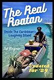 The Real Roatan. Inside the Caribbean’s Laughing Island.: Two comedy writers retire to the Honduran island of Roatan. Here is the good, the bad, the beaches, the bugs and the funny.